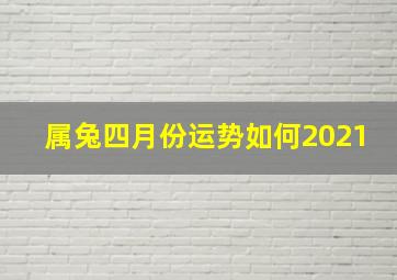 属兔四月份运势如何2021