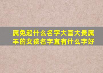 属兔起什么名字大富大贵属羊的女孩名字宜有什么字好