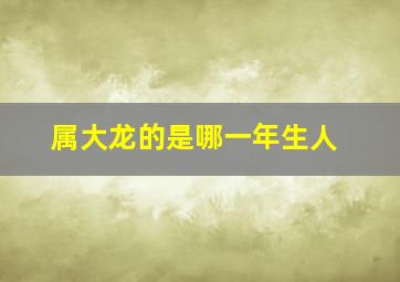 属大龙的是哪一年生人