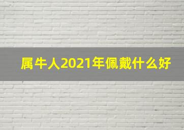 属牛人2021年佩戴什么好