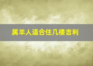 属羊人适合住几楼吉利