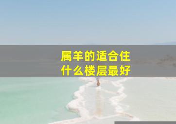 属羊的适合住什么楼层最好