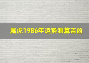 属虎1986年运势测算吉凶