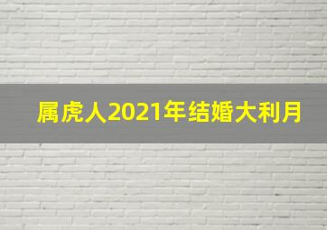 属虎人2021年结婚大利月