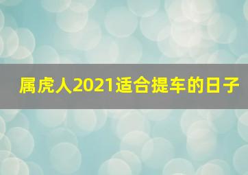 属虎人2021适合提车的日子