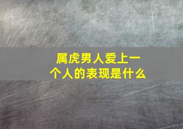 属虎男人爱上一个人的表现是什么