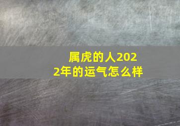 属虎的人2022年的运气怎么样