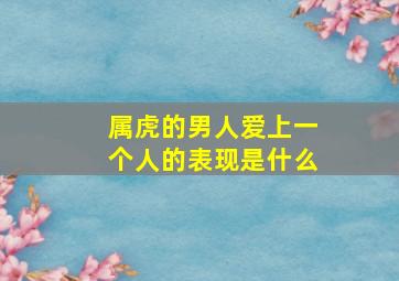 属虎的男人爱上一个人的表现是什么