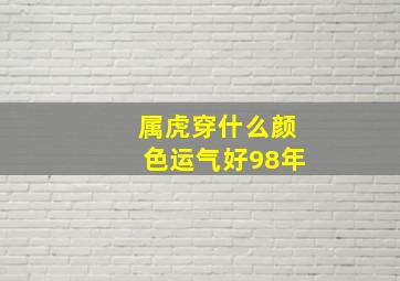 属虎穿什么颜色运气好98年