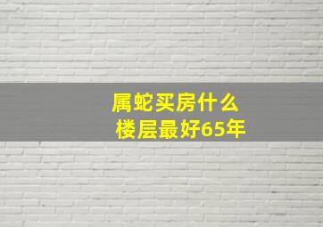 属蛇买房什么楼层最好65年