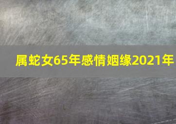 属蛇女65年感情姻缘2021年