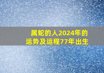 属蛇的人2024年的运势及运程77年出生