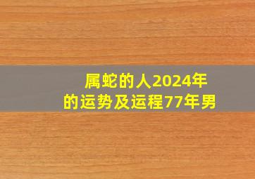 属蛇的人2024年的运势及运程77年男