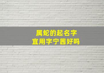 属蛇的起名字宜用字宁茜好吗