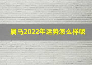 属马2022年运势怎么样呢