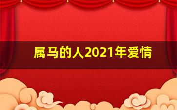 属马的人2021年爱情