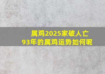 属鸡2025家破人亡93年的属鸡运势如何呢