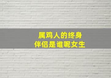 属鸡人的终身伴侣是谁呢女生