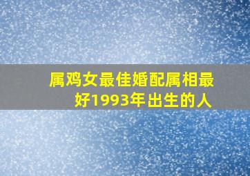 属鸡女最佳婚配属相最好1993年出生的人