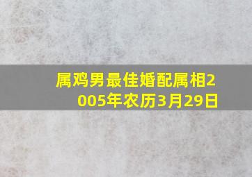 属鸡男最佳婚配属相2005年农历3月29日