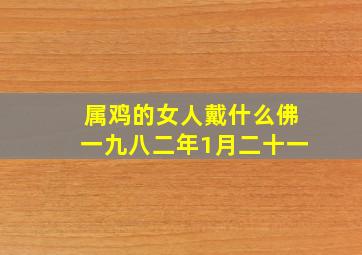 属鸡的女人戴什么佛一九八二年1月二十一