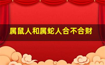 属鼠人和属蛇人合不合财