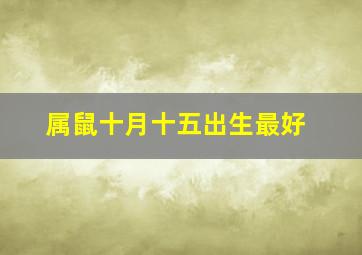 属鼠十月十五出生最好