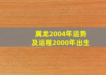 属龙2004年运势及运程2000年出生