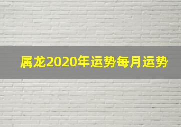 属龙2020年运势每月运势