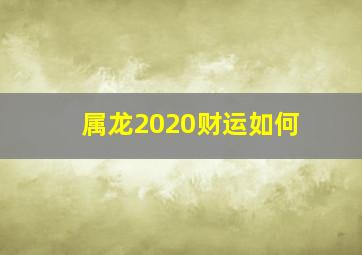 属龙2020财运如何