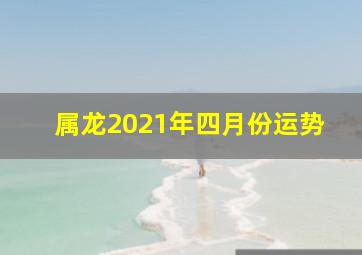 属龙2021年四月份运势