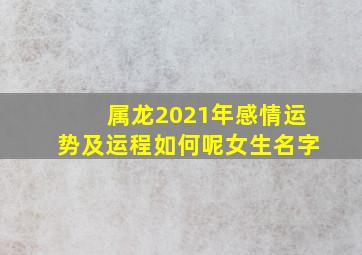 属龙2021年感情运势及运程如何呢女生名字