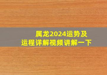 属龙2024运势及运程详解视频讲解一下