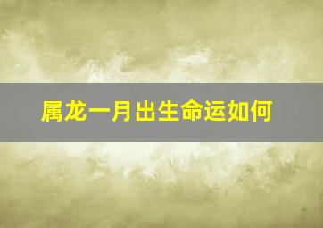 属龙一月出生命运如何