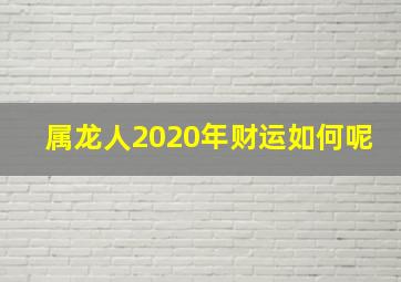 属龙人2020年财运如何呢