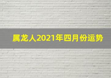 属龙人2021年四月份运势