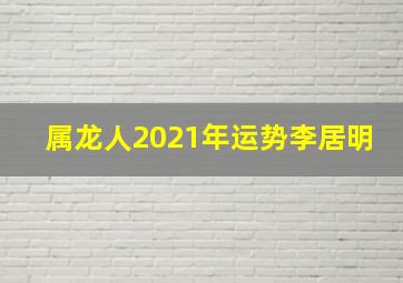 属龙人2021年运势李居明