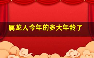 属龙人今年的多大年龄了