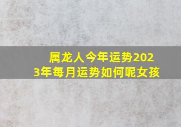 属龙人今年运势2023年每月运势如何呢女孩