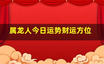 属龙人今日运势财运方位