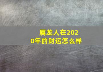 属龙人在2020年的财运怎么样