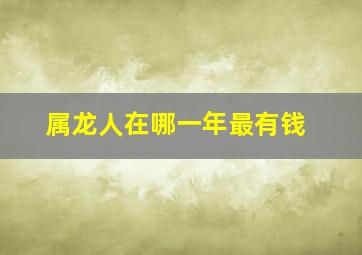 属龙人在哪一年最有钱