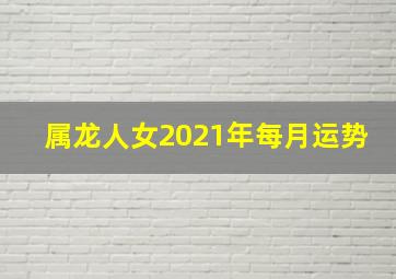 属龙人女2021年每月运势