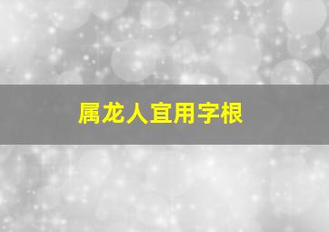 属龙人宜用字根