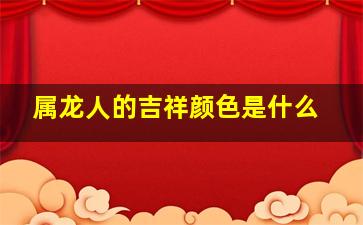 属龙人的吉祥颜色是什么