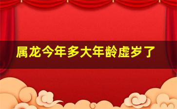 属龙今年多大年龄虚岁了