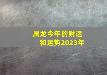 属龙今年的财运和运势2023年