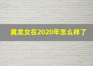 属龙女在2020年怎么样了