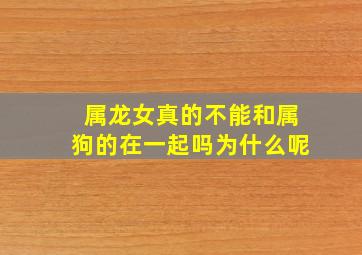 属龙女真的不能和属狗的在一起吗为什么呢