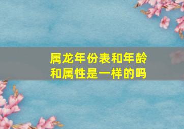 属龙年份表和年龄和属性是一样的吗